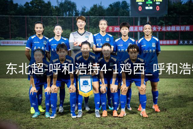 东北超-呼和浩特4-1鸡西 呼和浩特终结两连平鸡西遭遇五连败