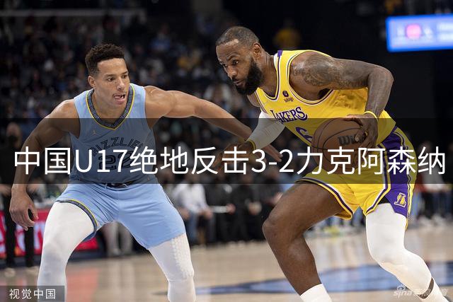 中国U17绝地反击3-2力克阿森纳！补时阶段上演惊天逆转