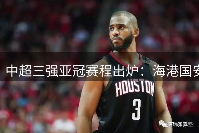 中超三强亚冠赛程出炉：海港国安9月15日开启征程