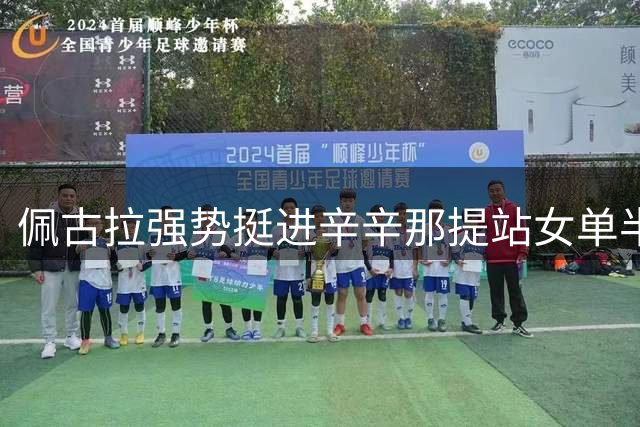 佩古拉强势挺进辛辛那提站女单半决赛