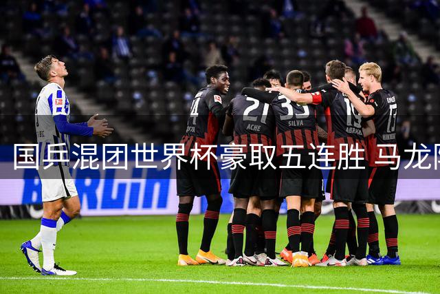 国乒混团世界杯豪取五连胜 马龙陈梦率队轻取中国台北