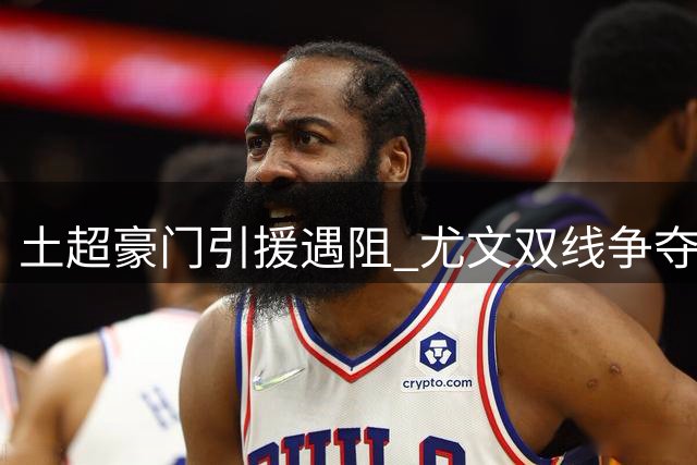 土超豪门引援遇阻 尤文双线争夺南美铁卫陷僵局