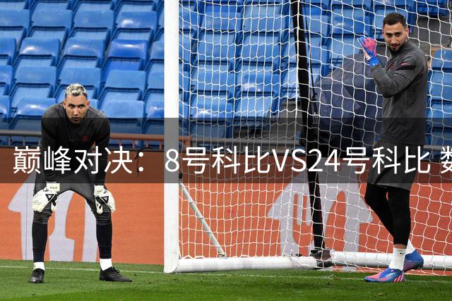 巅峰对决：8号科比VS24号科比 数据分析揭示惊人差异
