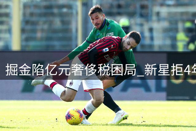 掘金陷亿元奢侈税困局 新星拒4年8000万续约引联盟哄抢