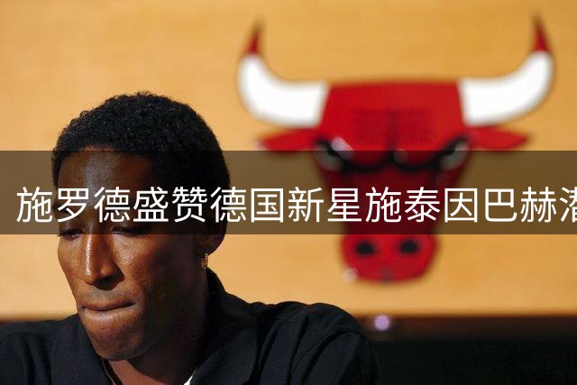 施罗德盛赞德国新星施泰因巴赫潜力无限