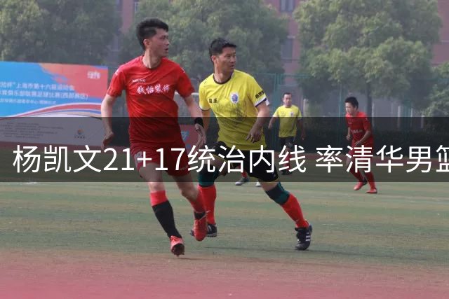杨凯文21+17统治内线 率清华男篮力克早稻田大学
