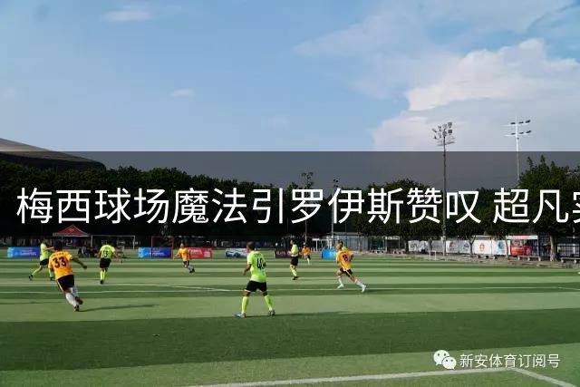 梅西球场魔法引罗伊斯赞叹 超凡实力令人折服