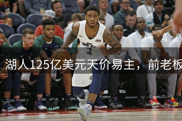 湖人125亿美元天价易主，前老板一年获利超20亿