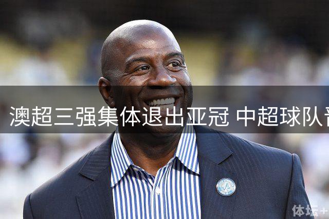 澳超三强集体退出亚冠 中超球队晋级形势现重大转机