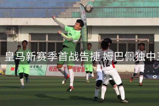 皇马新赛季首战告捷 姆巴佩独中三元力克皇家社会