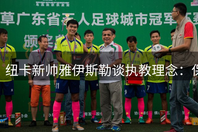 纽卡新帅雅伊斯勒谈执教理念：保持激情风格 寻求裁判宽容