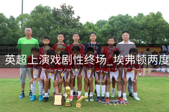 英超上演戏剧性终场 埃弗顿两度扳平2-2逼平曼联