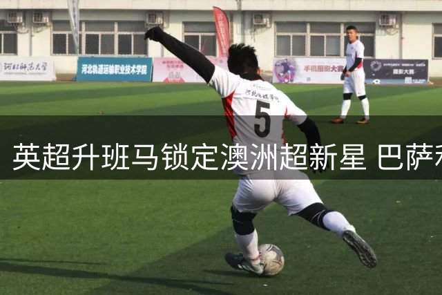 英超升班马锁定澳洲超新星 巴萨利物浦曾争夺18岁防线新锐