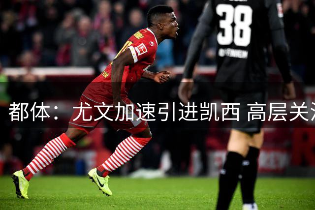都体：尤文加速引进凯西 高层关注阿拉伊贝戈维奇但受限于预算