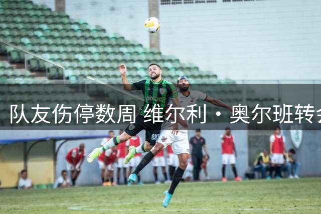 队友伤停数周 维尔利·奥尔班转会沙特告吹