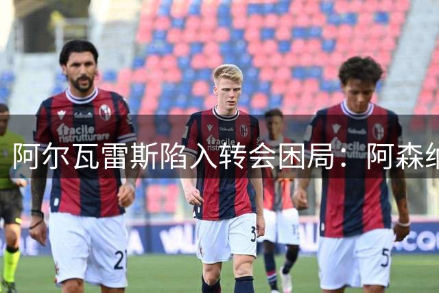 阿尔瓦雷斯陷入转会困局：阿森纳或马竞替补席