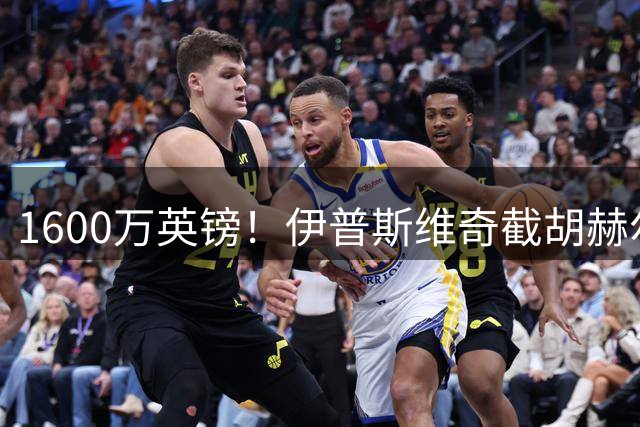 1600万英镑！伊普斯维奇截胡赫尔城锁定葡超中场核心