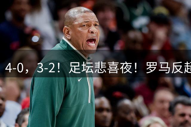 4-0，3-2！足坛悲喜夜！罗马反超国米，意甲榜首易主，切尔西告捷