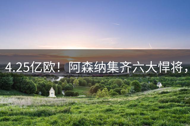 4.25亿欧！阿森纳集齐六大悍将，中场配置登顶全欧新赛季剑指双冠